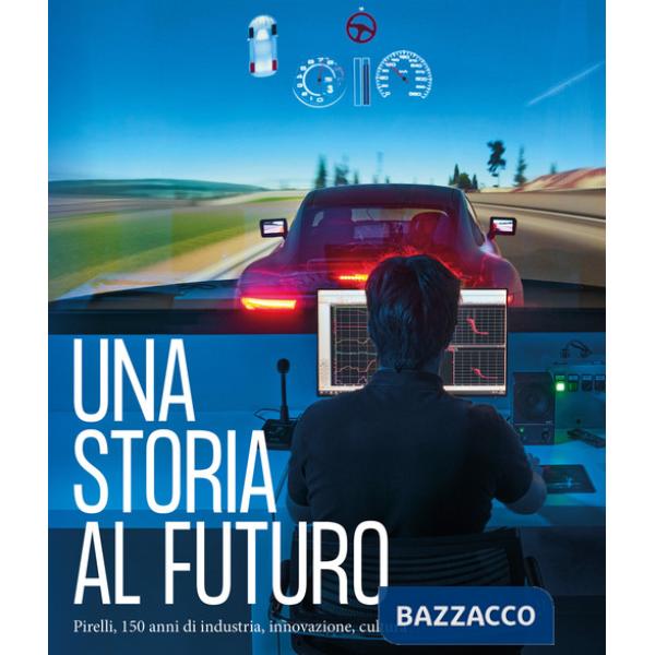 Storia al futuro. Pirelli, 150 anni di industria, innovazione, cultura. Ediz. illustrata (Una)