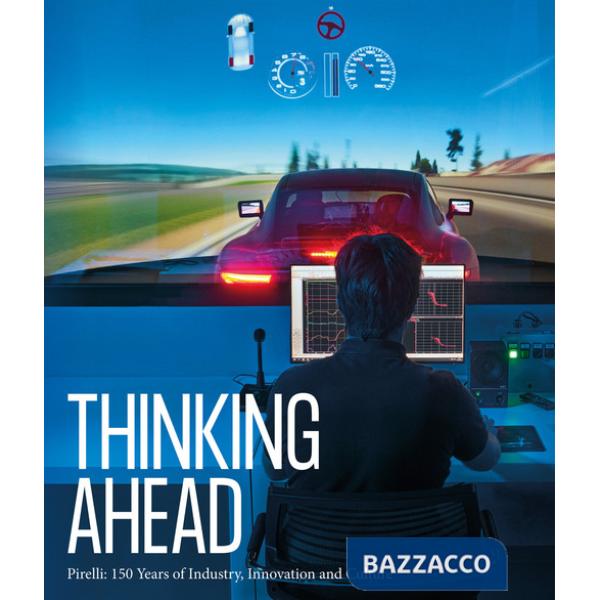 Thinking ahead. Pirelli:150 years of industry, innovation and culture. Ediz. illustrata