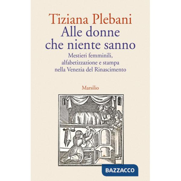 Alle donne che niente sanno. Mestieri femminili, alfabetizzazione e stampa nella Venezia del Rinascimento