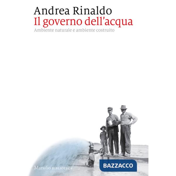 Governo dell'acqua. Ambiente naturale e ambiente ricostruito (Il)