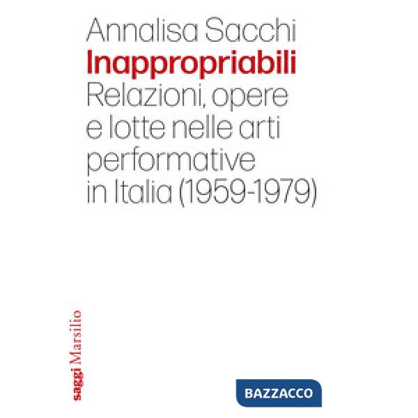 Inappropriabili. Relazioni, opere e lotte nelle arti performative in Italia (1959-1979)
