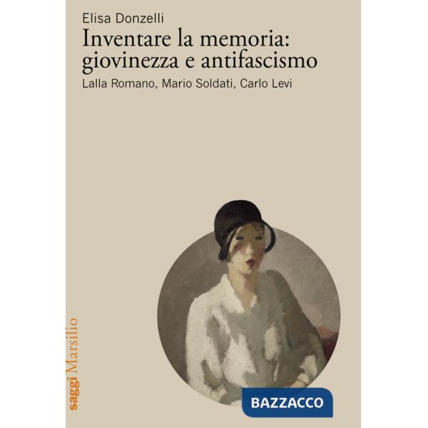 Inventare la memoria: giovinezza e antifascismo. Lalla Romano, Mario Soldati, Carlo Levi