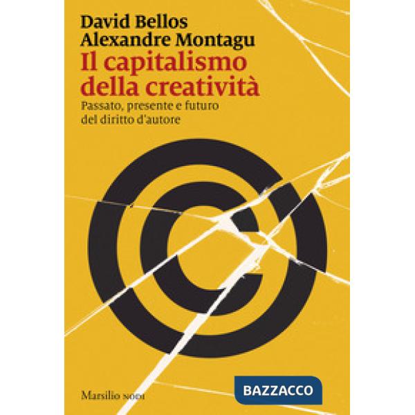 Capitalismo della creatività. Passato, presente e futuro del diritto d'autore (Il)