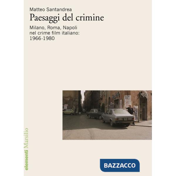Paesaggi del crimine. Milano. Roma, Napoli nel crime film italiano: 1966-1980