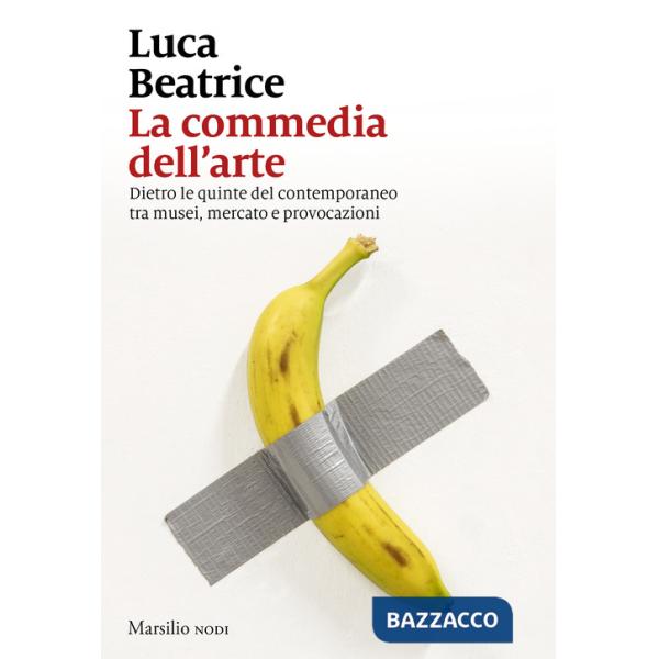 Commedia dell'arte. Dietro le quinte del contemporaneo tra musei, mercato e provocazioni (La)