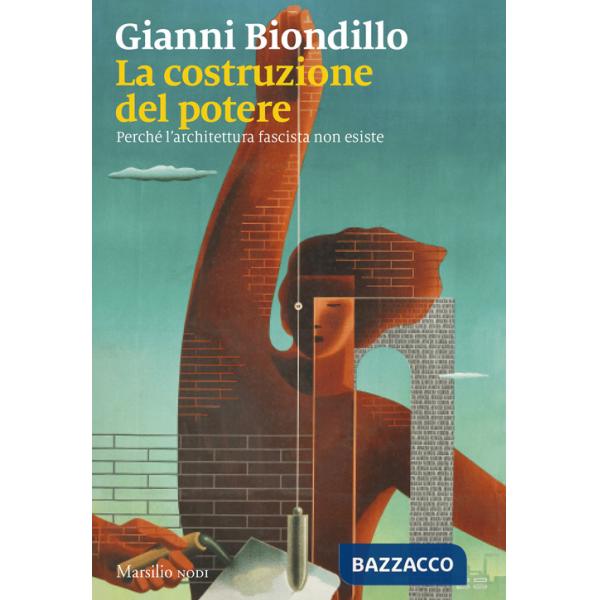 Costruzione del potere. Perché l'architettura fascista non esiste (La)
