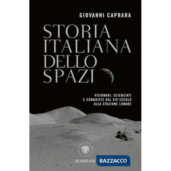 Storia italiana dello spazio. Visionari, scienziati e conquiste dal XIV secolo alla stazione lunare