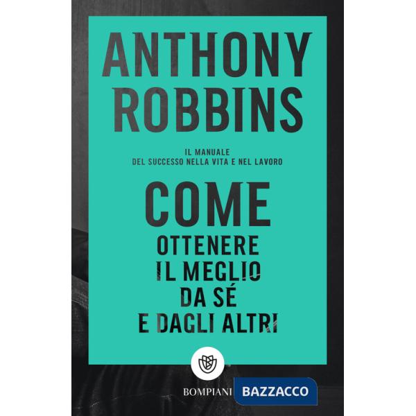 Come ottenere il meglio da sé e dagli altri. Il manuale del successo nella vita e nel lavoro