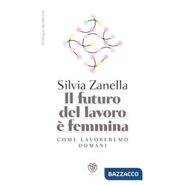 Futuro del lavoro è femmina. Come lavoreremo domani (Il)