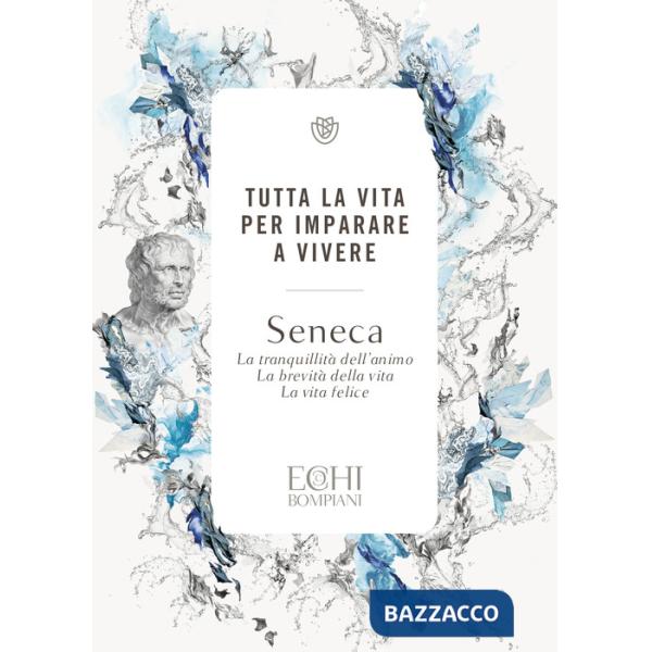 Tutta la vita per imparare a vivere. La tranquillità dell'animo. La brevità della vita. La vita felice