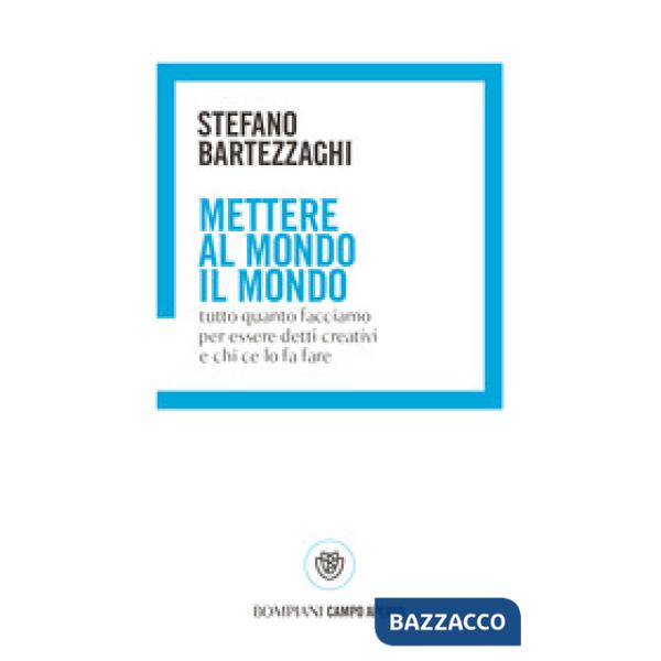 Mettere al mondo il mondo. Tutto quanto facciamo per essere detti creativi e chi ce lo fa fare