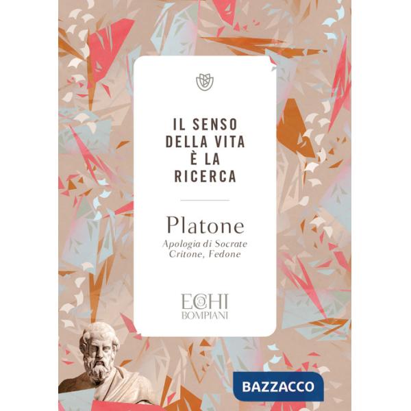 Senso della vita è la ricerca. Apologia di Socrate. Critone. Fedone (Il)