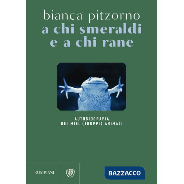 A chi smeraldi e a chi rane. Autobiografia dei miei (troppi) animali