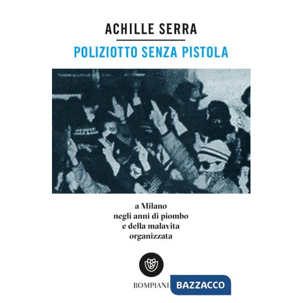 Poliziotto senza pistola. A Milano negli anni di piombo e della malavita organizzata