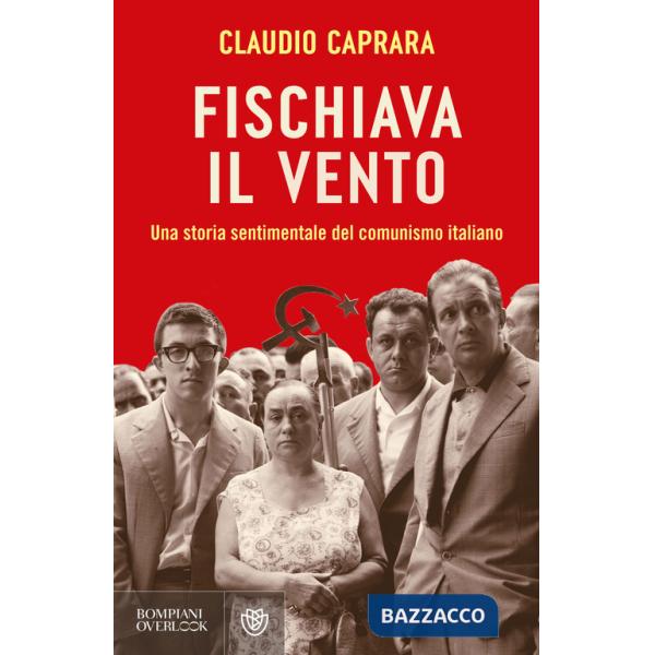 Fischiava il vento. Una storia sentimentale del comunismo italiano