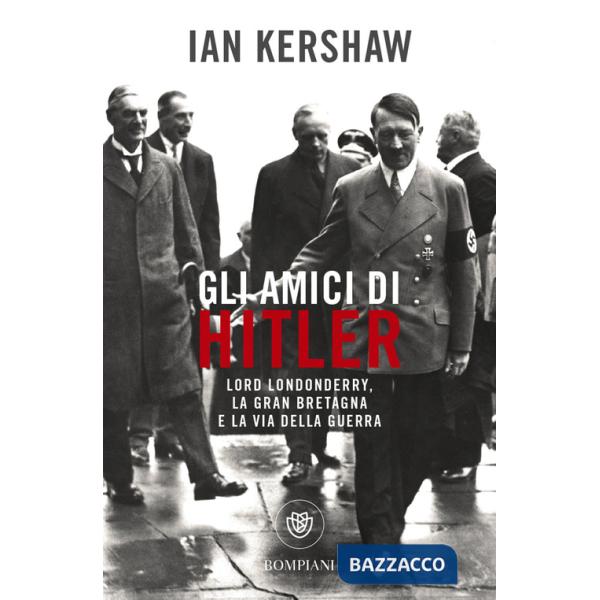 Amici di Hitler. Lord Londonderry, la Gran Bretagna verso la via della guerra (Gli)
