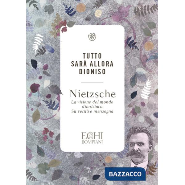 Tutto sarà allora Dioniso. La visione del mondo dionisiaca. Verità e menzogna