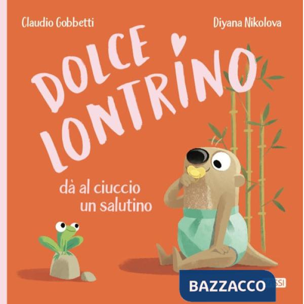 Dolce Lontrino da al ciuccio un salutino. Ediz. a colori