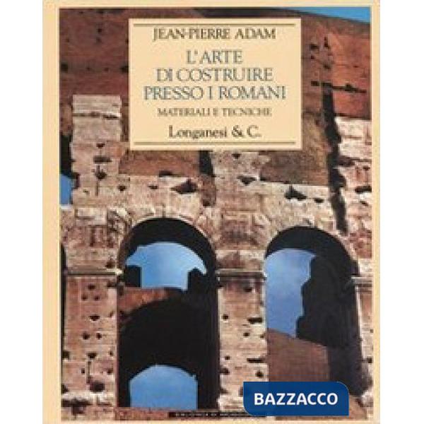 Arte di costruire presso i romani. Materiali e tecniche. Ediz. illustrata (L')