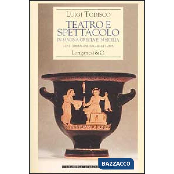 Teatro e spettacolo in Magna Grecia e in Sicilia. Testi immagini architettura