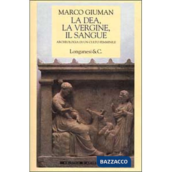 Dea, la vergine, il sangue. Archeologia di un culto femminile (La)