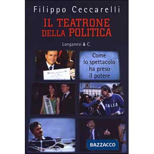 Teatrone della politica. Come lo spettacolo ha preso il potere (Il)