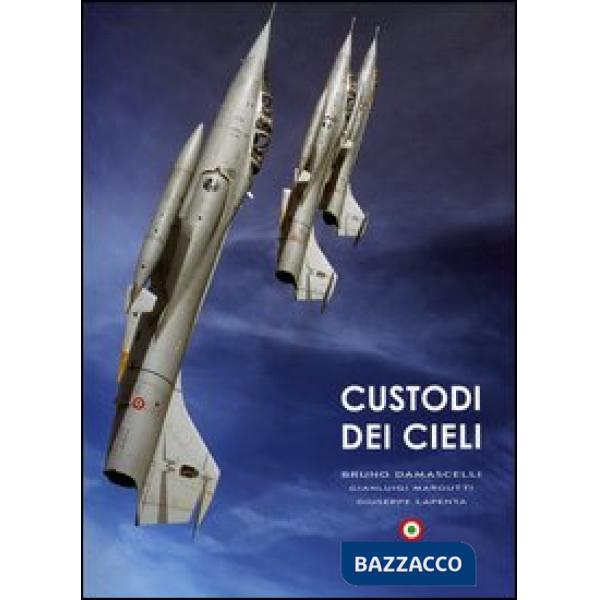 Custodi dei cieli. Emozioni sui velivoli dell'aeronautica e della marina militare italiana