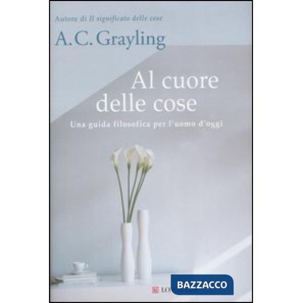 Al cuore delle cose. Una guida filosofica per l'uomo d'oggi