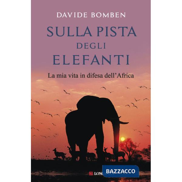 Sulla pista degli elefanti. La mia vita in difesa dell'Africa