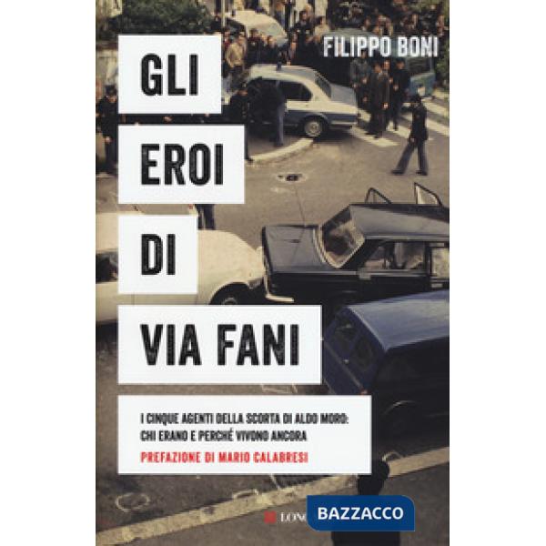 Eroi di Via Fani. I cinque agenti della scorta di Aldo Moro: chi erano e perché vivono ancora (Gli)