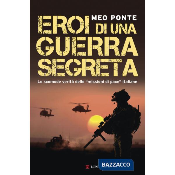 Eroi di una guerra segreta. Le scomode verità delle «missioni di pace» italiane