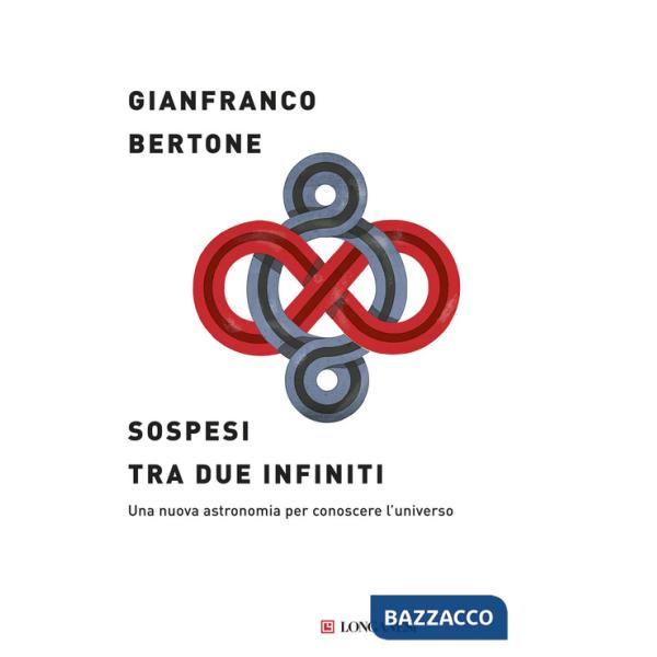 Sospesi tra due infiniti. Una nuova astronomia per conoscere l'universo