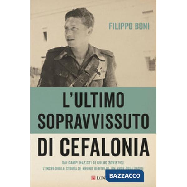 Ultimo sopravvissuto di Cefalonia. Dai campi nazisti ai gulag sovietici, l'incredibile storia di un eroe qualunque (L')