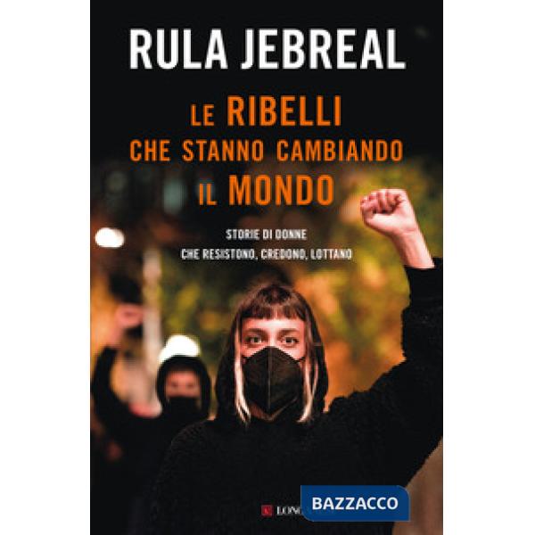 Ribelli che stanno cambiando il mondo. Storie di donne che resistono, credono, lottano (Le)