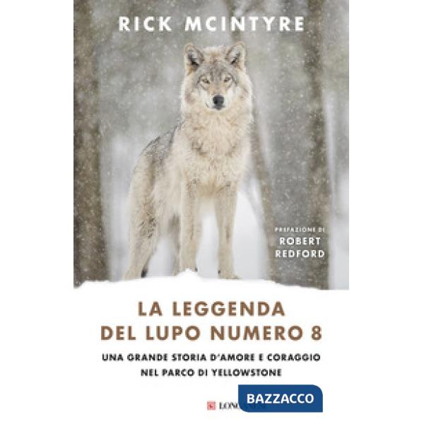 Leggenda del lupo Numero 8. Una grande storia d'amore e coraggio nel parco di Yellowstone (La)