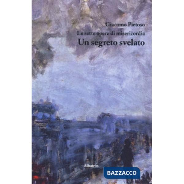 Sette opere di misericordia. Un segreto svelato (Le)
