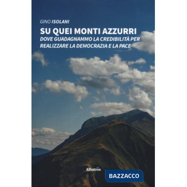 Su quei monti azzurri. Dove guadagnammo la credibilità per realizzare la democrazia e la pace