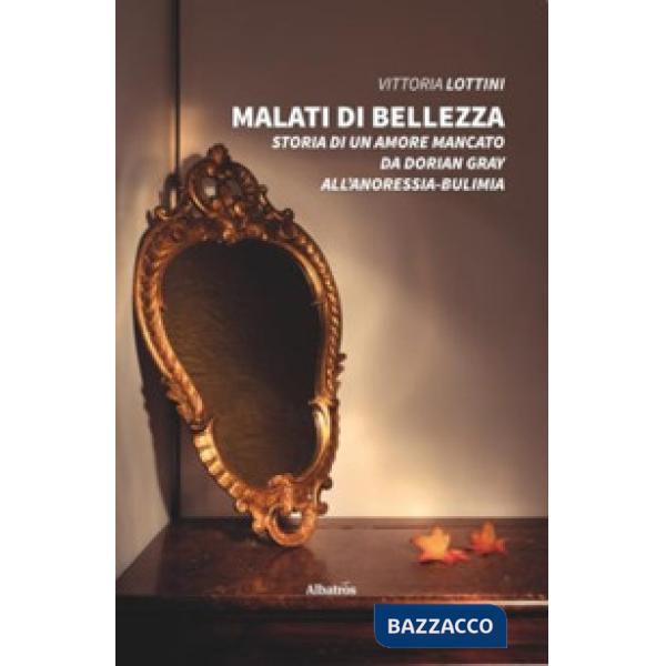 Malati di bellezza. Storia di un amore mancato. Da Dorian Gray all'anoressia-bulimia