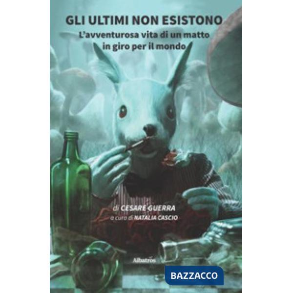 Ultimi non esistono. L'avventurosa vita di un matto in giro per il mondo (Gli)