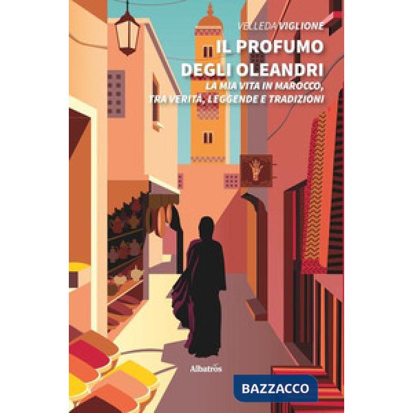 Profumo degli oleandri. La mia vita in Marocco, tra verità, leggende e tradizioni (Il)