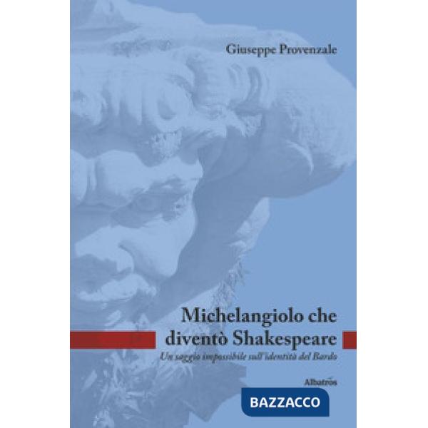 Michelangiolo che diventò Shakespeare. Un saggio impossibile sull'identità del Bardo