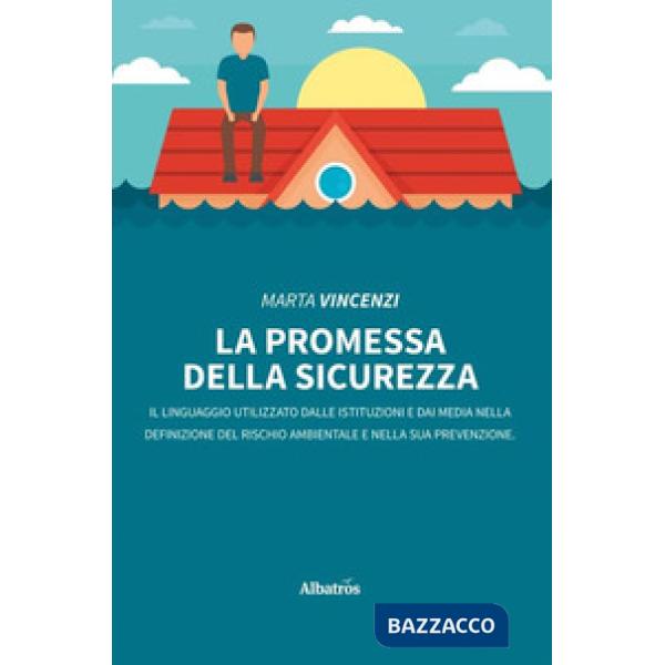 Promessa della sicurezza. Il linguaggio utilizzato dalle istituzioni e dai media nella definizione del rischio ambientale e nell
