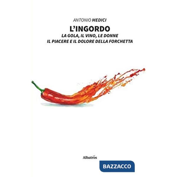 Ingordo. La gola, il vino, le donne, il piacere e il dolore della forchetta (L')