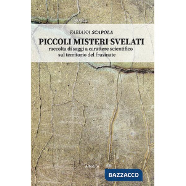 Piccoli misteri svelati. Raccolta di saggi a carattere scientifico sul territorio del Frusinate