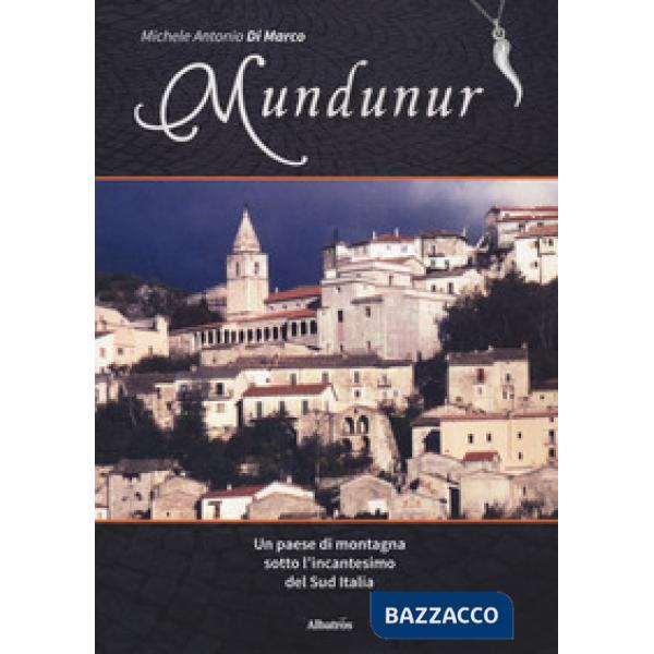 Mundunur. Un paese di montagna sotto l'incantesimo del Sud Italia