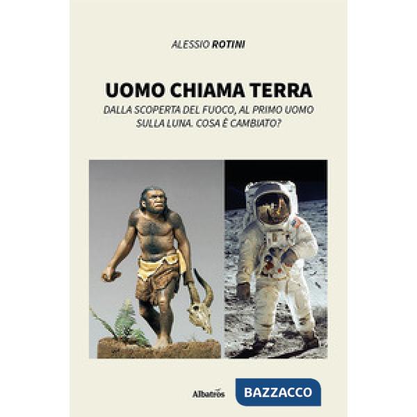 Uomo chiama terra. Dalla scoperta del fuoco, al primo uomo sulla Luna. Cosa è cambiato?