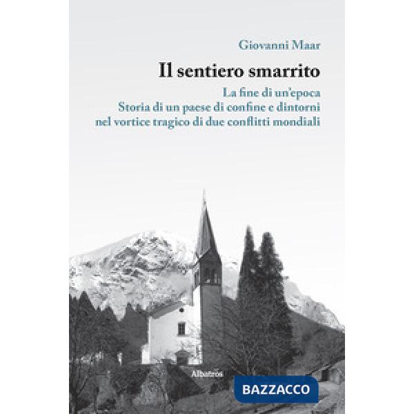 Sentiero smarrito. La fine di un'epoca. Storia di un paese di confine e dintorni, nel vortice tragico di due conflitti mondiali 