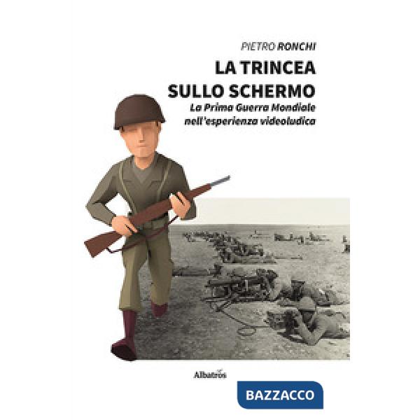 Trincea sullo schermo. La prima guerra mondiale nell'esperienza videoludica (La)