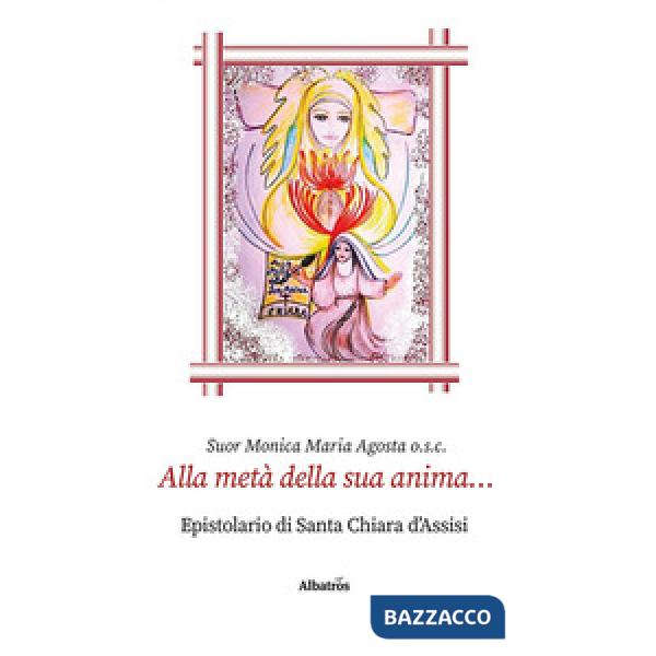 Alla metà della sua anima... Epistolario di santa Chiara d'Assisi