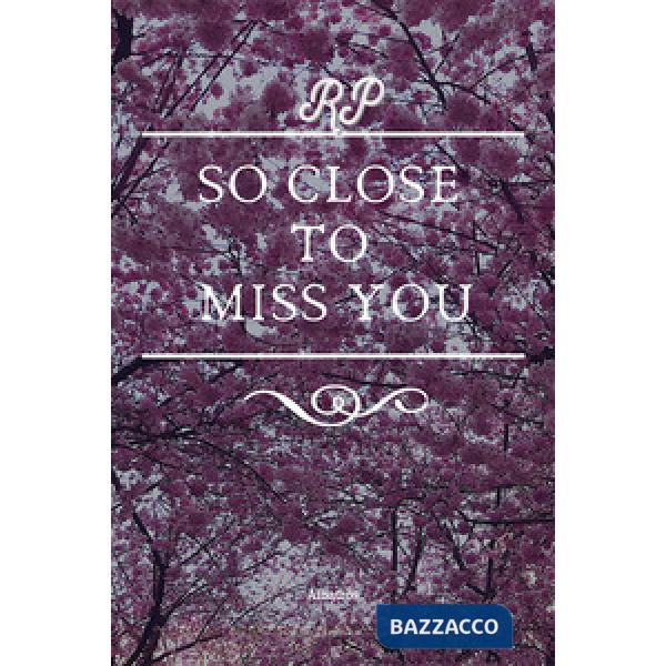 So close to miss you